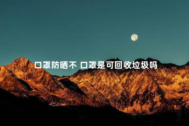 口罩防晒不 口罩是可回收垃圾吗